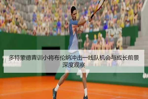多特蒙德青训小将布伦纳冲击一线队机会与成长前景深度观察