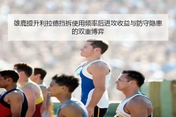 雄鹿提升利拉德挡拆使用频率后进攻收益与防守隐患的双重博弈