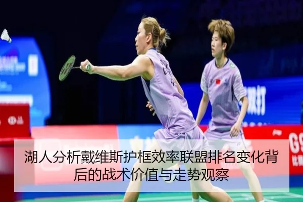 湖人分析戴维斯护框效率联盟排名变化背后的战术价值与走势观察