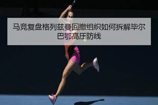 马竞复盘格列兹曼回撤组织如何拆解毕尔巴鄂高压防线