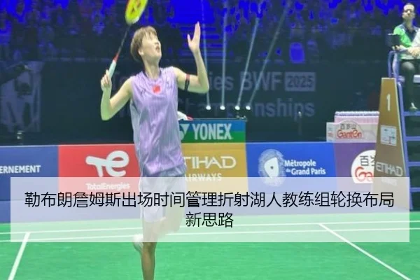 勒布朗詹姆斯出场时间管理折射湖人教练组轮换布局新思路