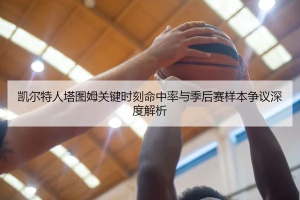 凯尔特人塔图姆关键时刻命中率与季后赛样本争议深度解析
